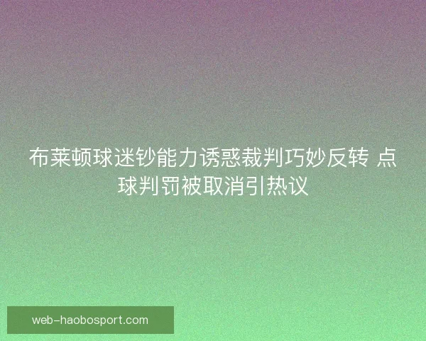 布莱顿球迷钞能力诱惑裁判巧妙反转 点球判罚被取消引热议