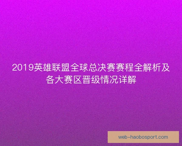 2019英雄联盟全球总决赛赛程全解析及各大赛区晋级情况详解