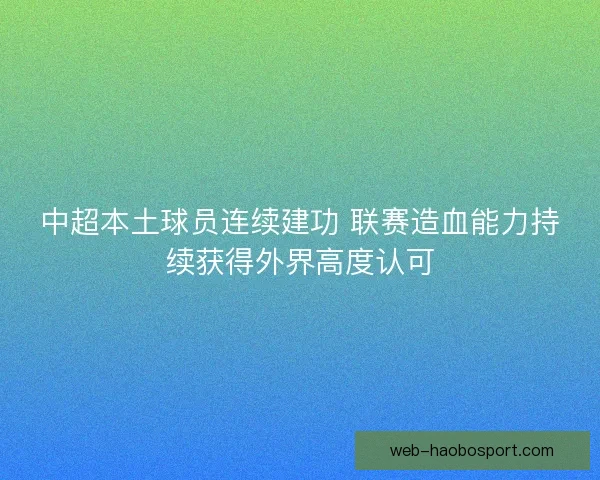 中超本土球员连续建功 联赛造血能力持续获得外界高度认可