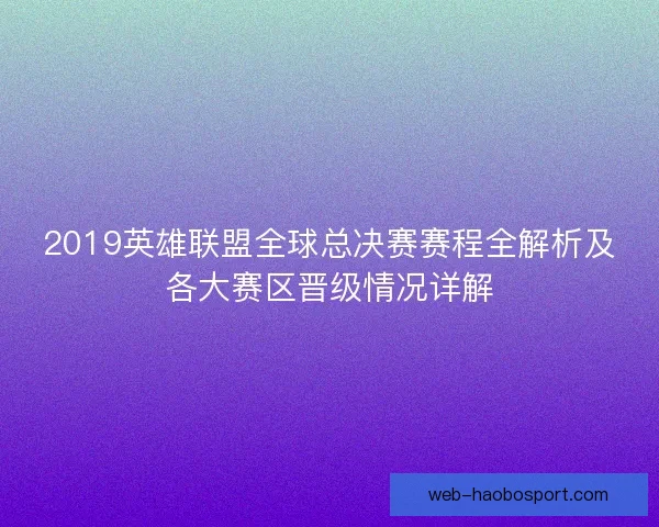 2019英雄联盟全球总决赛赛程全解析及各大赛区晋级情况详解