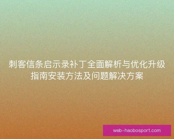 刺客信条启示录补丁全面解析与优化升级指南安装方法及问题解决方案