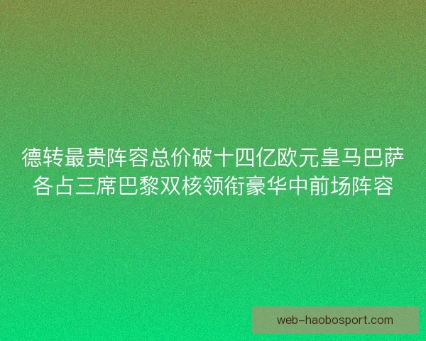 德转最贵阵容总价破十四亿欧元皇马巴萨各占三席巴黎双核领衔豪华中前场阵容