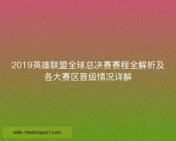 2019英雄联盟全球总决赛赛程全解析及各大赛区晋级情况详解