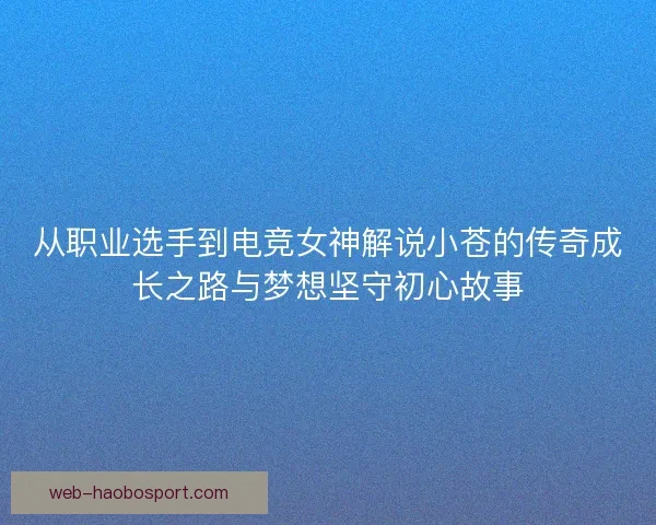 从职业选手到电竞女神解说小苍的传奇成长之路与梦想坚守初心故事