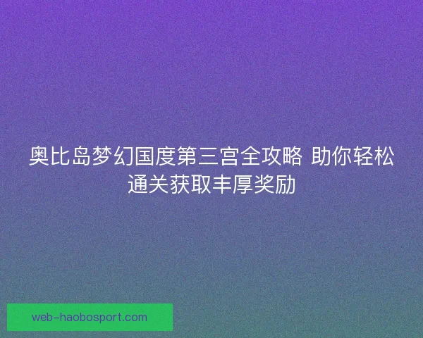 奥比岛梦幻国度第三宫全攻略 助你轻松通关获取丰厚奖励