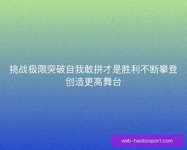 挑战极限突破自我敢拼才是胜利不断攀登创造更高舞台