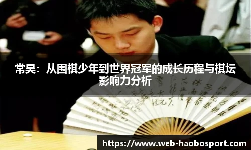 常昊：从围棋少年到世界冠军的成长历程与棋坛影响力分析