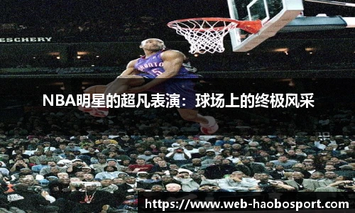 NBA明星的超凡表演：球场上的终极风采