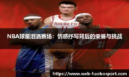 NBA球星泪洒赛场：情感抒写背后的荣誉与挑战