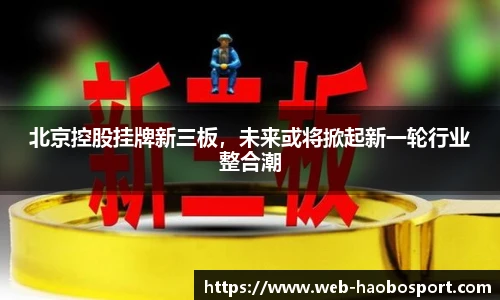 北京控股挂牌新三板，未来或将掀起新一轮行业整合潮