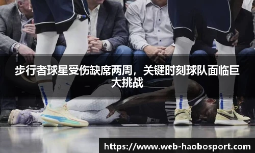 步行者球星受伤缺席两周，关键时刻球队面临巨大挑战