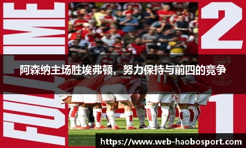 阿森纳主场胜埃弗顿，努力保持与前四的竞争