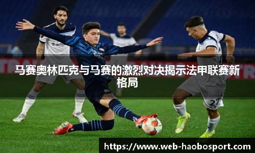 马赛奥林匹克与马赛的激烈对决揭示法甲联赛新格局