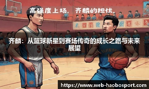 齐麟：从篮球新星到赛场传奇的成长之路与未来展望