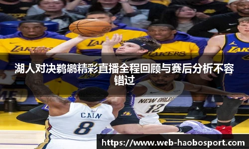 湖人对决鹈鹕精彩直播全程回顾与赛后分析不容错过