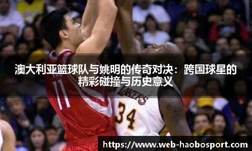 澳大利亚篮球队与姚明的传奇对决：跨国球星的精彩碰撞与历史意义