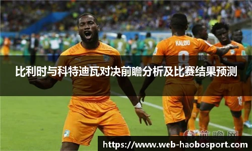 比利时与科特迪瓦对决前瞻分析及比赛结果预测