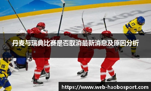 丹麦与瑞典比赛是否取消最新消息及原因分析