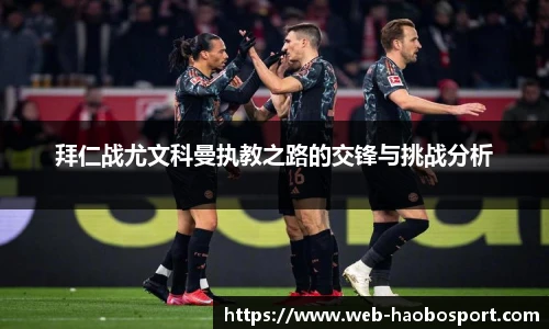 拜仁战尤文科曼执教之路的交锋与挑战分析