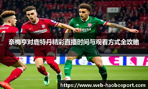 奈梅亨对鹿特丹精彩直播时间与观看方式全攻略